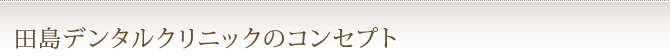 田島デンタルクリニックのコンセプト
