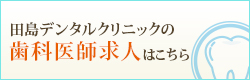 田島デンタルクリニックの歯科医師求人はこちら