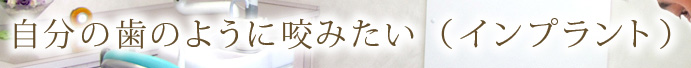 自分の歯のように咬みたい（インプラント）