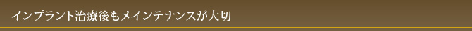インプラント治療後もメインテナンスが大切