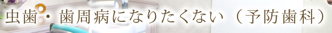 虫歯・歯周病になりたくない（予防歯科）