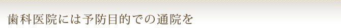 歯科医院には予防目的での通院を