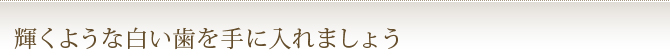 輝くような白い歯を手に入れましょう